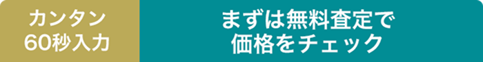カンタン60秒入力!まずは無料査定で価格をチェック