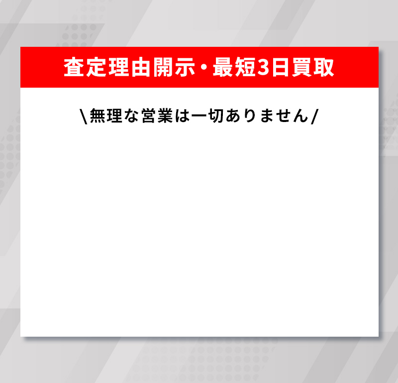 査定理由開示・最短3日買取 無理な営業は一切ありません。