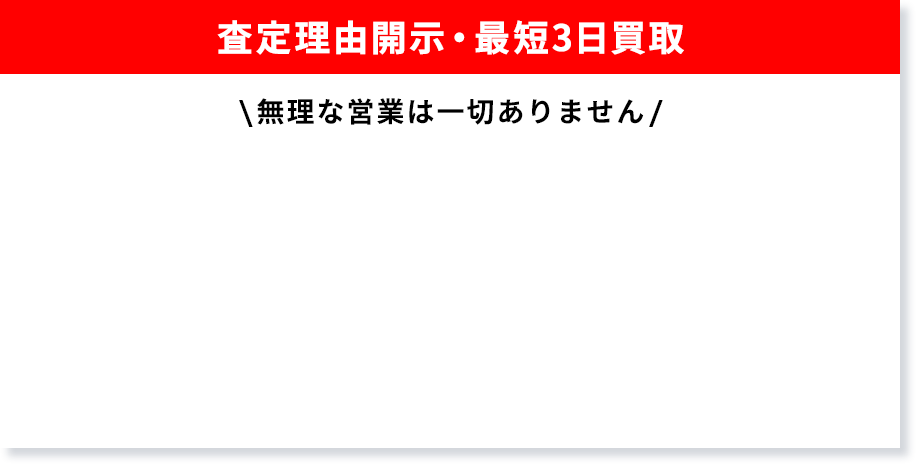 査定理由開示・最短3日買取 無理な営業は一切ありません。