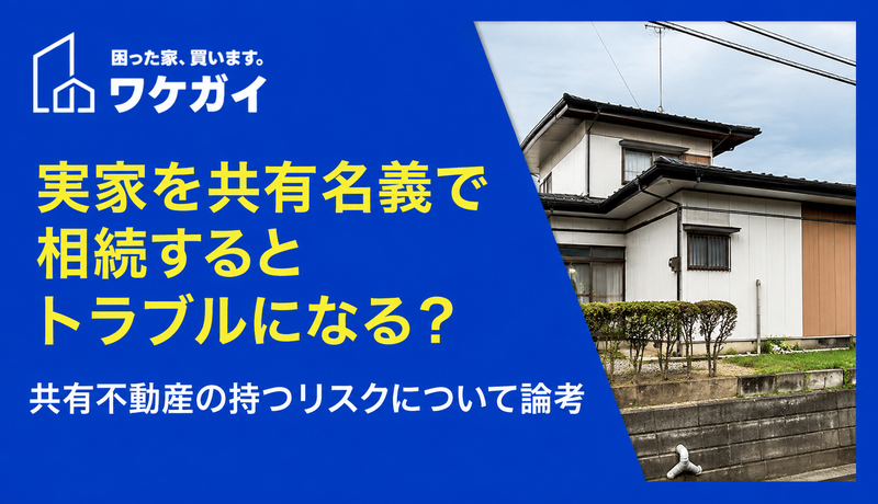 実家を共有名義で相続するとトラブルになる？共有不動産の持つリスクについて論考
