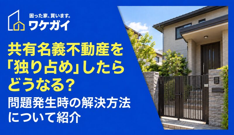 共有名義不動産を「独り占め」したらどうなる？問題発生時の解決方法について紹介のサムネイル画像
