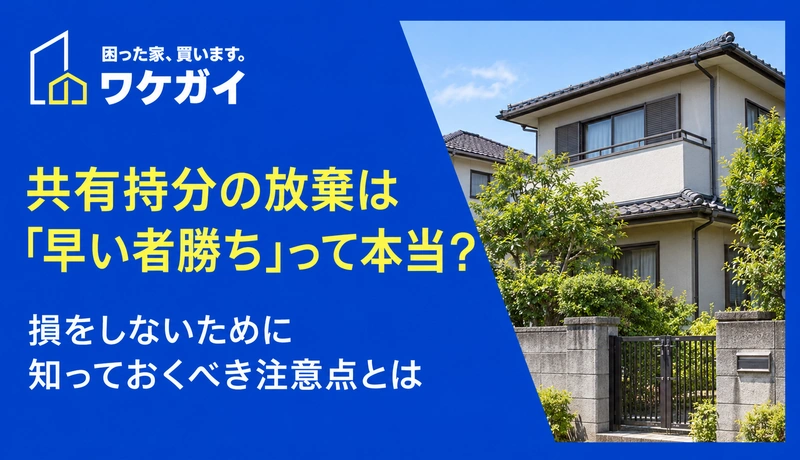 共有持分の放棄は「早い者勝ち」って本当？損をしないために知っておくべき注意点とは