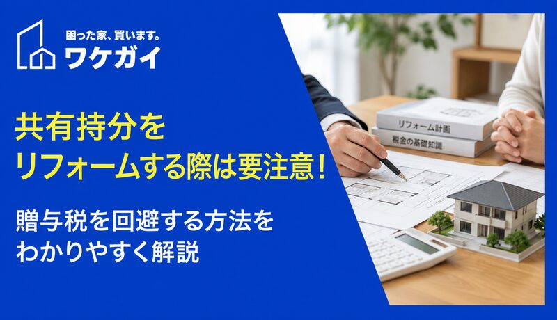 共有持分をリフォームする際は要注意！贈与税を回避する方法をわかりやすく解説