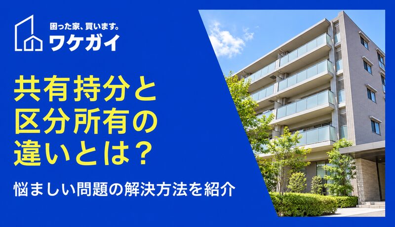 共有持分と区分所有の違いとは？悩ましい問題の解決方法を紹介
