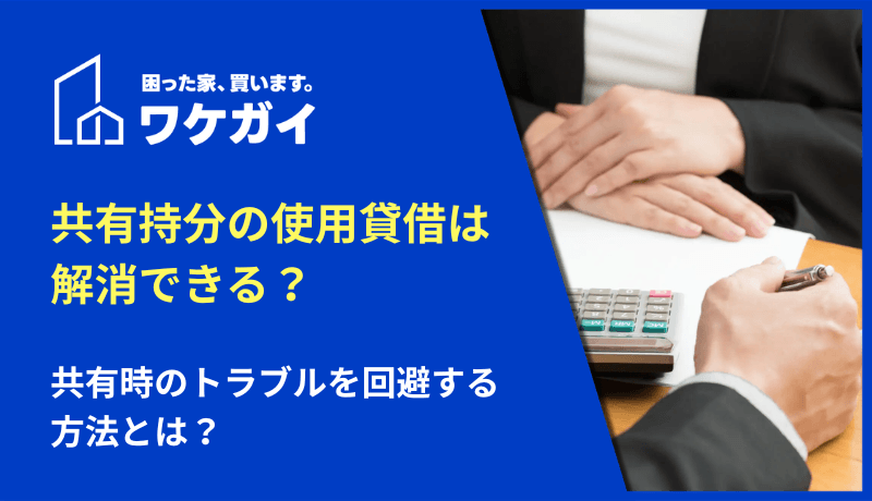 共有持分の使用貸借は解消できる？共有時のトラブルを回避する方法とは