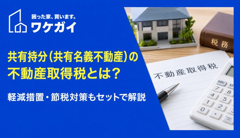 共有持分（共有名義不動産）の不動産取得税とは？軽減措置・節税対策もセットで解説