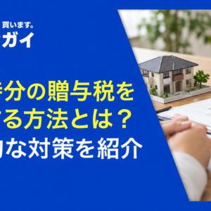 共有持分の贈与税を節税する方法とは？具体的な対策を紹介
