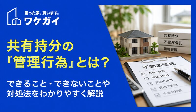 共有持分の管理行為とは？できること・できないことと対処法をわかりやすく解説のサムネイル画像