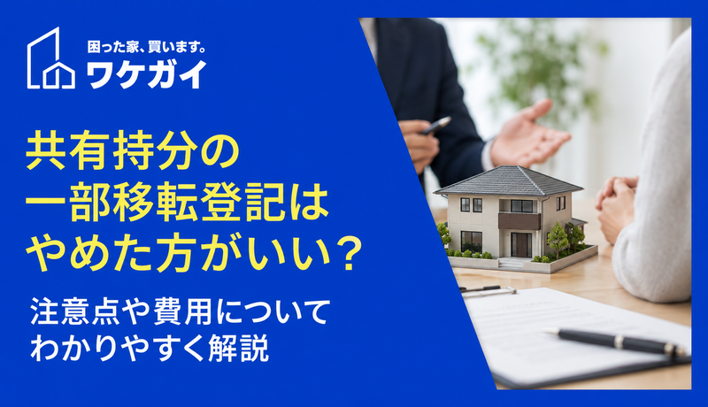 共有持分の一部移転登記はやめた方がいい？注意点や費用についてわかりやすく解説