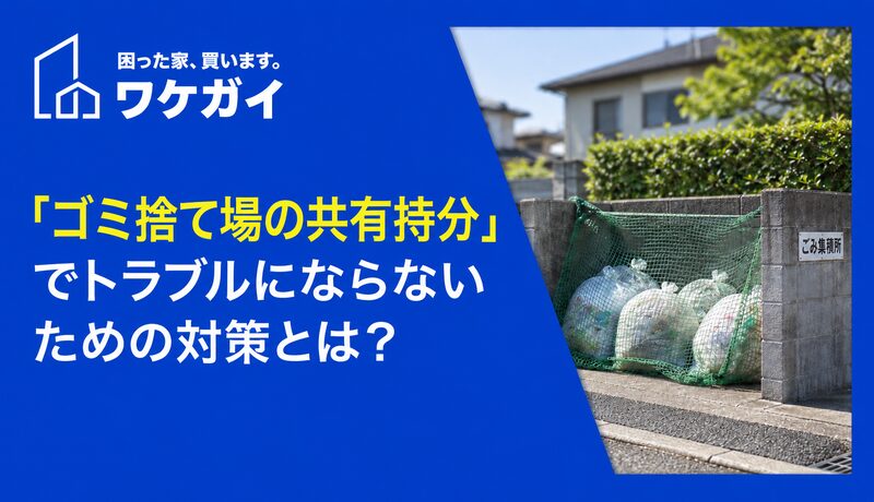 「ゴミ捨て場の共有持分」でトラブルにならないための対策とは？のサムネイル画像