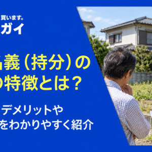 共有名義（持分）の土地の特徴とは？メリット・デメリットや解消方法をわかりやすく紹介