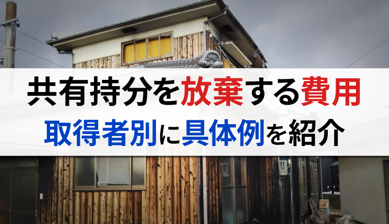 共有持分の放棄にかかる費用はどのくらい？放棄する人、取得者別に具体的に紹介のサムネイル画像