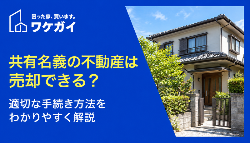 共有名義の不動産は売却できる？適切な手続き方法をわかりやすく解説
