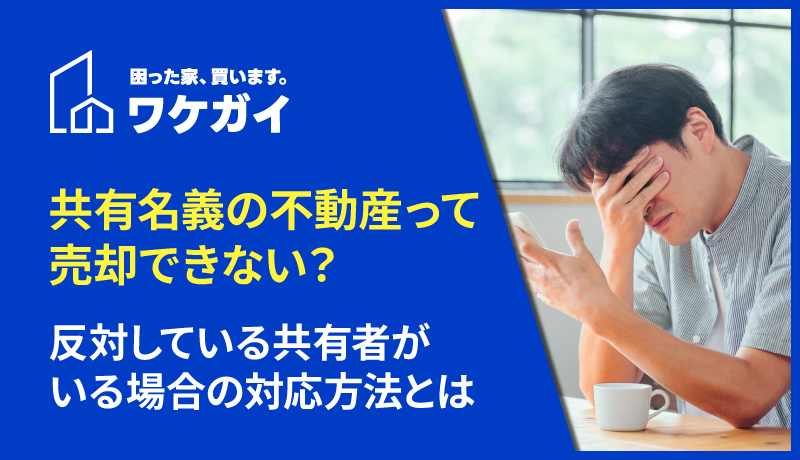 共有名義の不動産って売却できない？反対している共有者がいる場合の対応方法とはのサムネイル画像