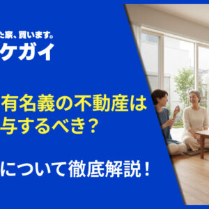 親子共有名義の不動産は生前贈与するべき？注意点について徹底解説！