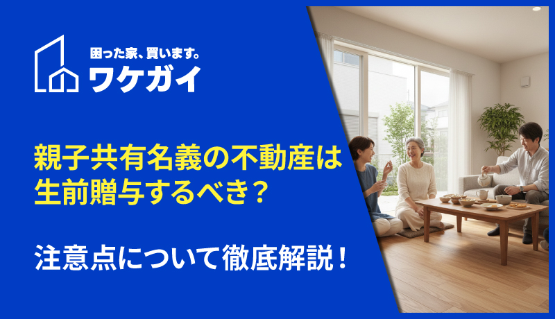 親子共有名義の不動産は生前贈与するべき？注意点について徹底解説！のサムネイル画像