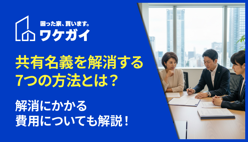 共有名義を解消する7つの方法とは？解消にかかる費用についても解説！