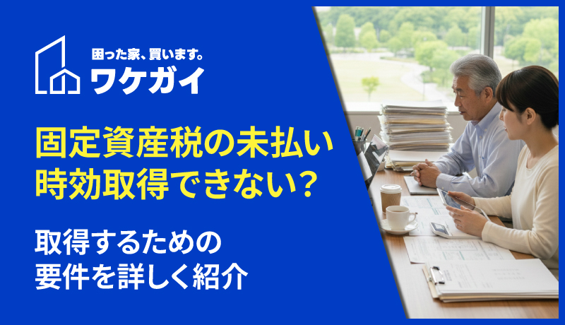 固定資産税を払っていないと時効取得できない?取得するための要件を詳しく紹介のサムネイル画像