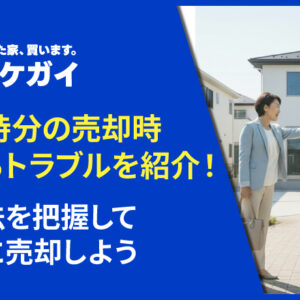 共有持分の売却時に起こるトラブル例を紹介!対処法を把握して、安全に売却しよう