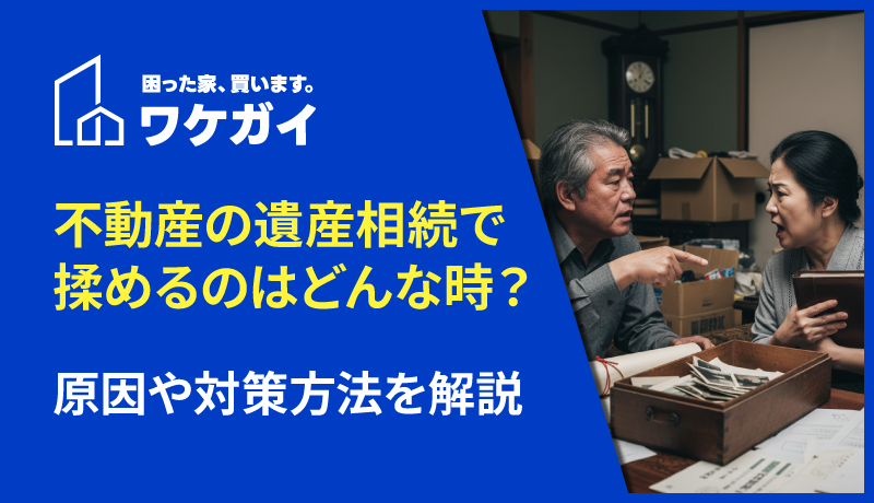 不動産の遺産相続で揉めるのはどんなケース？原因や対策方法を解説のサムネイル画像