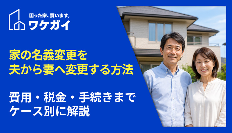 家の名義変更を夫から妻へ変更する方法｜費用・税金・手続きまでケース別に解説