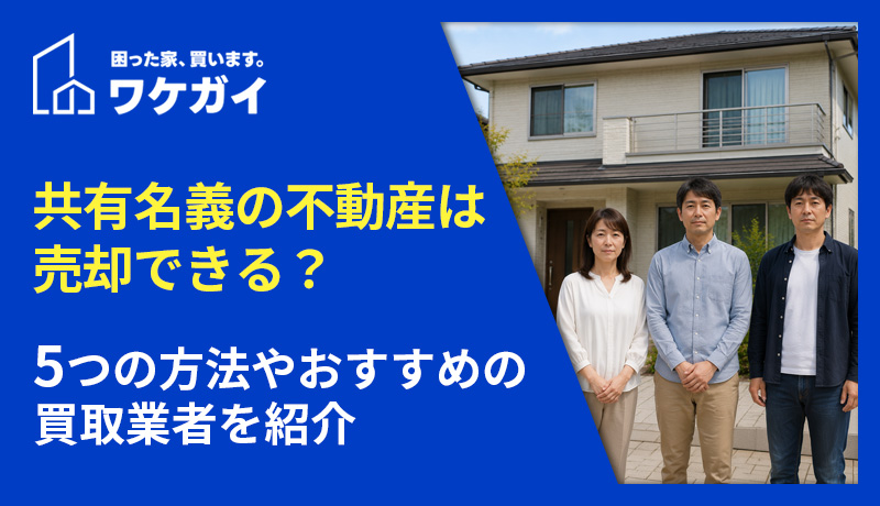 共有名義の不動産は売却できる？5つの方法やおすすめの買取業者を紹介