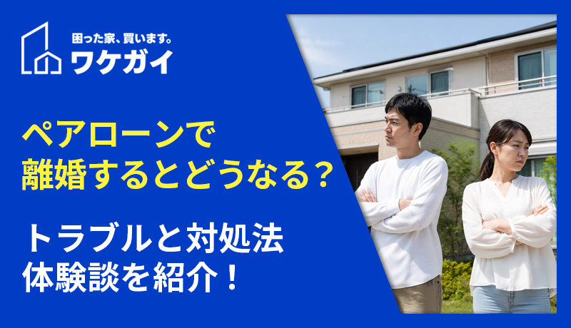 ペアローンで離婚するとどうなる？トラブルと対処法・体験談を紹介！