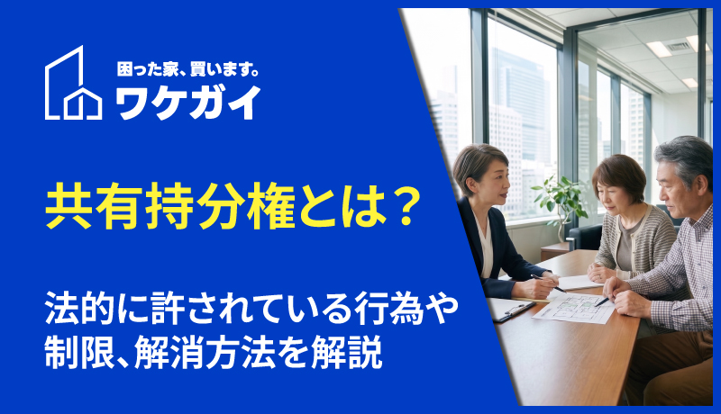 共有持分権とは？法的に許されている行為や制限、解消方法を解説