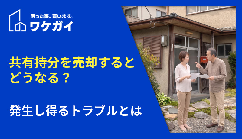 共有持分を売却するとどうなる？発生し得るトラブルとは