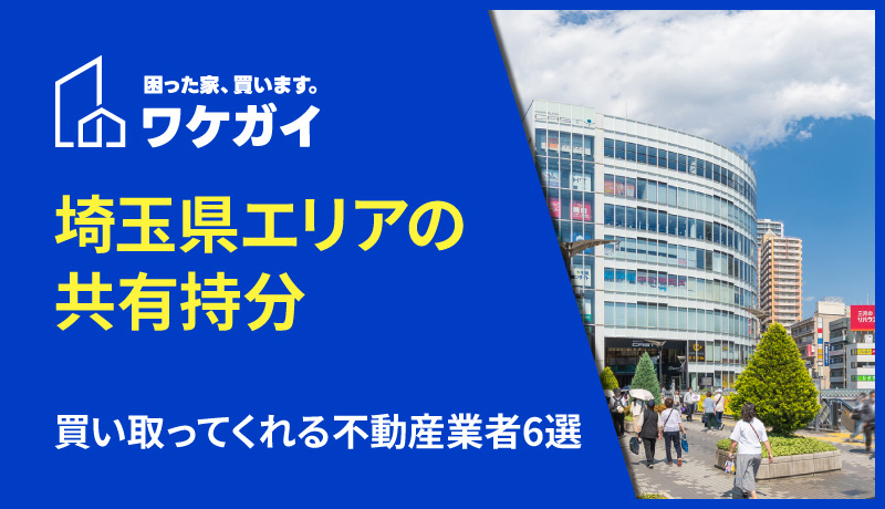 埼玉県エリアで共有持分を買い取ってくれる不動産業者6選！共有名義の不動産を売却したい方へ！