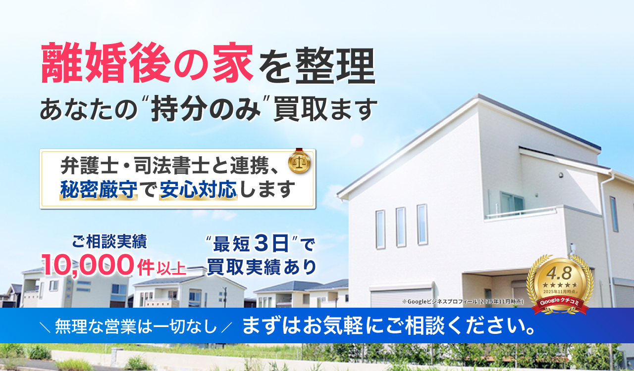 離婚後の家を整理、あなたの持分のみ買取ます。弁護士・司法書士と連携、秘密厳守で安心対応します