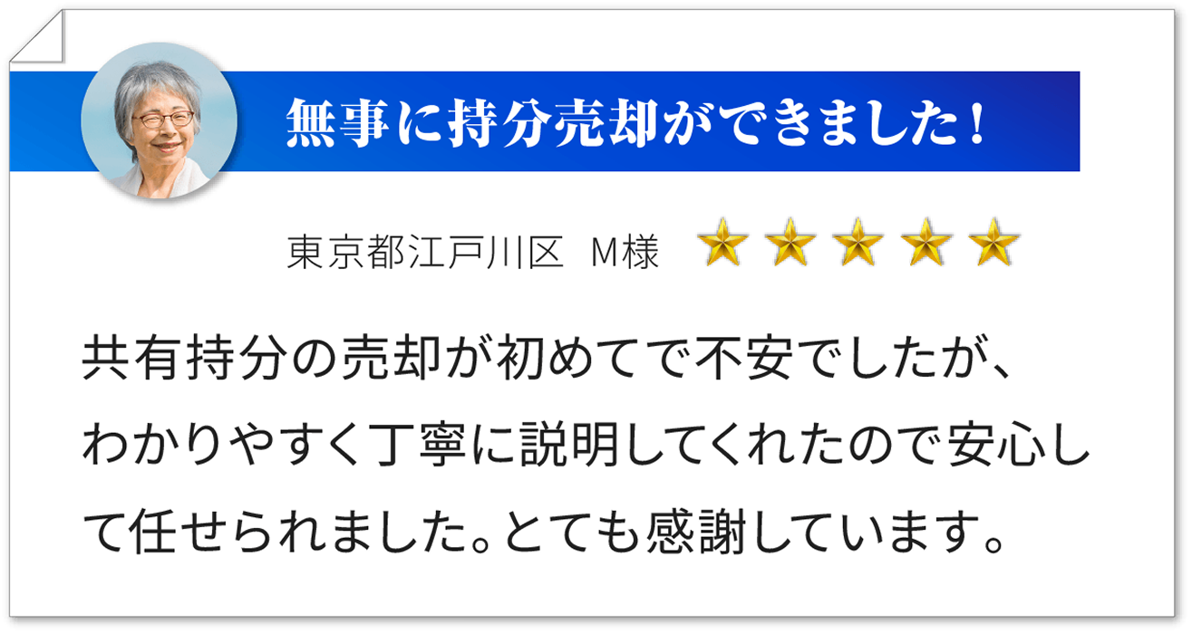 無事に退去手続きができました！ 東京都江戸川区 M様 ★★★★★ 年を取り退去方法がわからず困っていました。営業の方が詳しく説明してくださり、安心して取引ができて、お陰様で気持ちが晴れました！