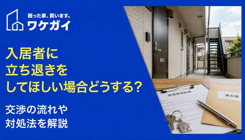 入居者に立ち退きをしてほしい場合どうする？ 交渉の流れやうまくいかないときの対処法を解説