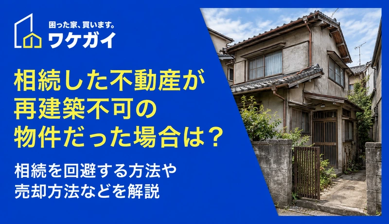 相続した不動産が再建築不可の物件だった場合は？ 相続を回避する方法や売却方法などを解説