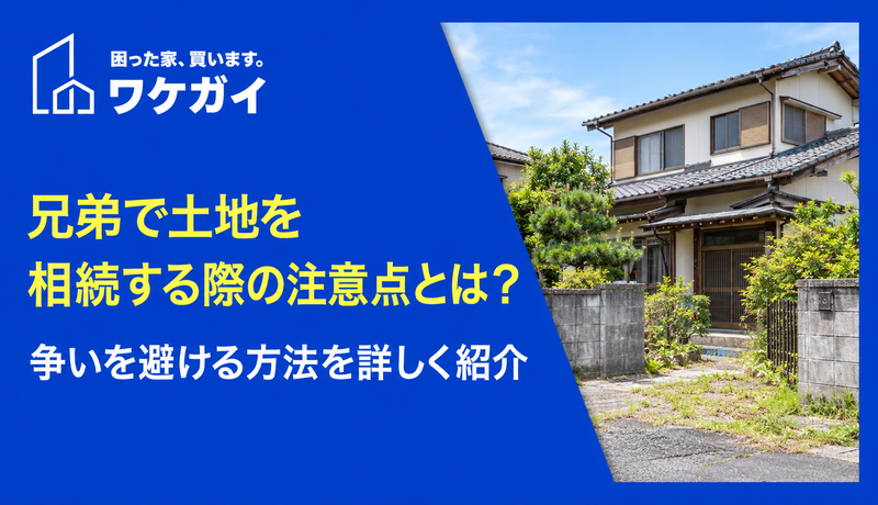 兄弟で土地を相続する際の注意点とは？争いを避ける方法を詳しく紹介