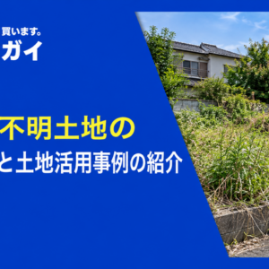 所有者不明土地の解決方法と土地活用事例の紹介