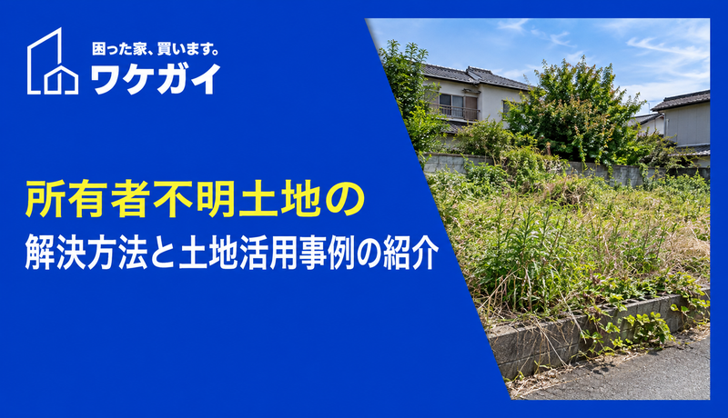 所有者不明土地の解決方法と土地活用事例の紹介