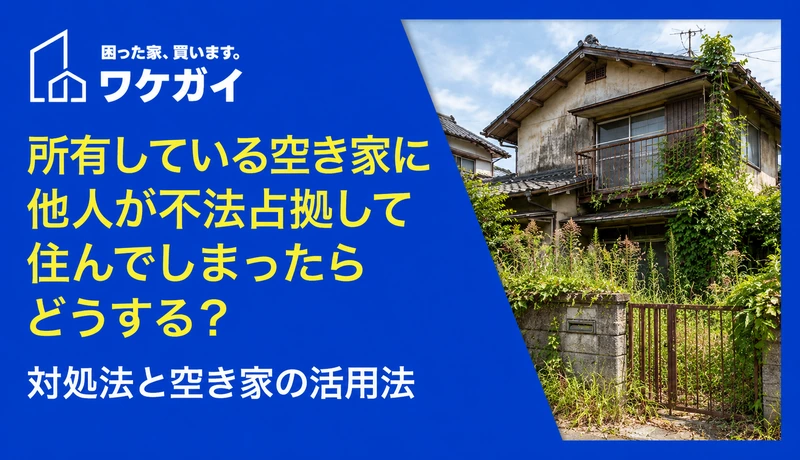 所有している空き家に他人が不法占拠して住んでしまったらどうする？ 対処法と空き家の活用法