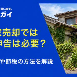 空き家売却では確定申告は必要？申告手順や節税の方法を解説
