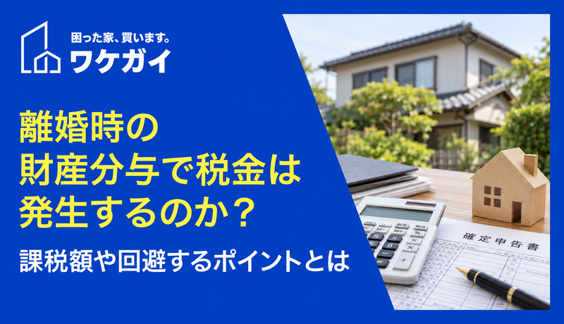 離婚時の財産分与で税金は発生するのか？課税額や回避するポイントとは