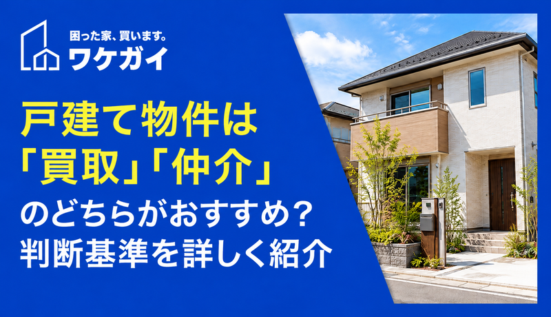 戸建て物件は「買取」「仲介」のどちらがおすすめ？判断基準を詳しく紹介