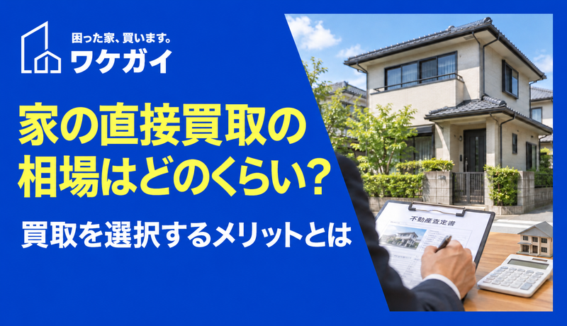 家の直接買取の相場はどのくらい？買取を選択するメリットとは