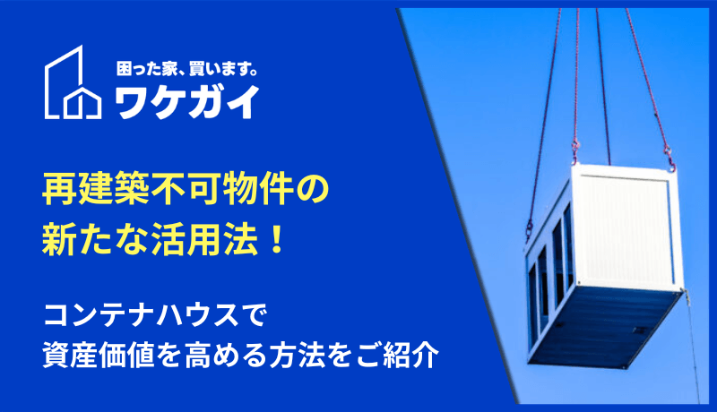再建築不可物件の新たな活用法！コンテナハウスで資産価値を高める方法をご紹介