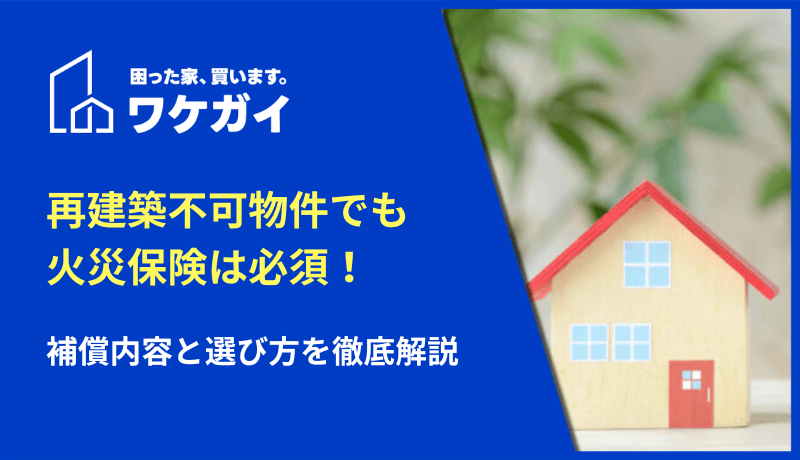 再建築不可物件でも火災保険は必須!補償内容と選び方を徹底解説のサムネイル画像