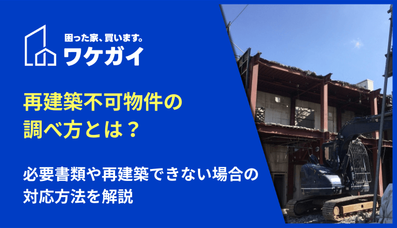 再建築不可物件の調べ方とは？必要書類や再建築できない場合の対応方法を解説