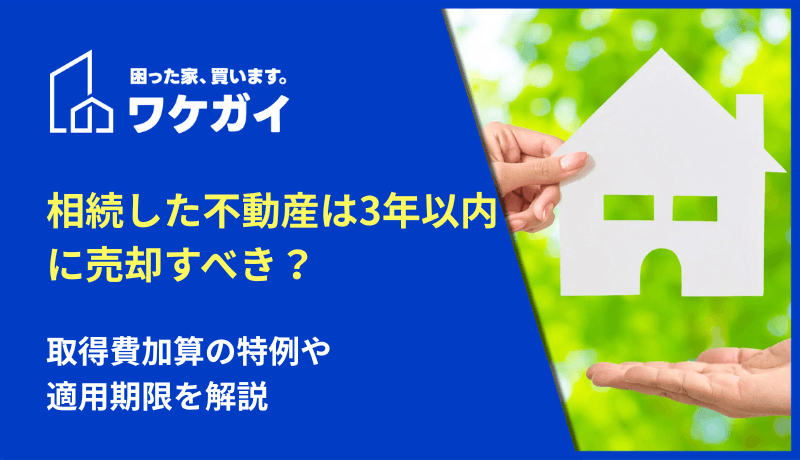 相続した不動産は3年以内に売却すべき?取得費加算の特例や適用期限を解説のサムネイル画像