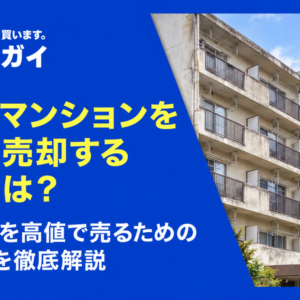 築古のマンションを上手に売却する方法とは?古い物件を高値で売るためのポイントを徹底解説