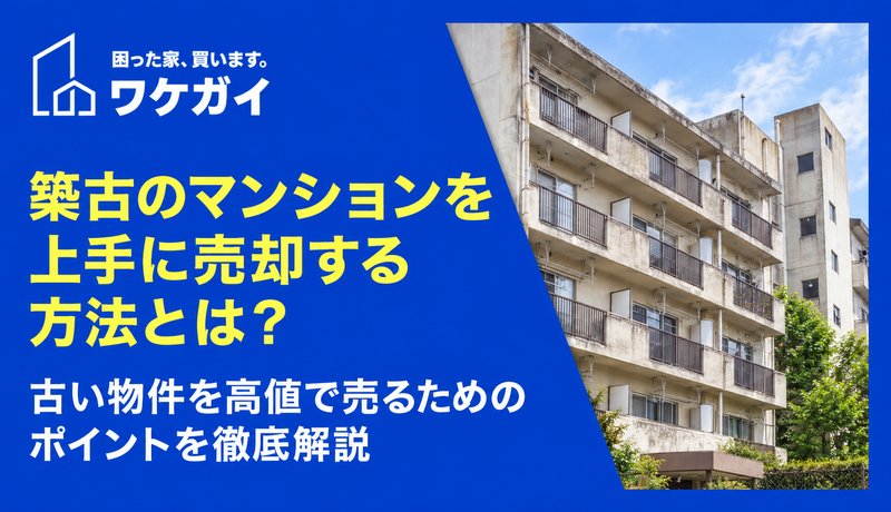 築古のマンションを上手に売却する方法とは？古い物件を高値で売るためのポイントを徹底解説