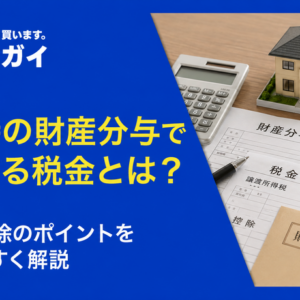 離婚時の財産分与で発生する税金とは?利用できる特例や控除を紹介