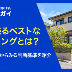家を売るベストなタイミングとは?相場・税金からみる判断基準を紹介